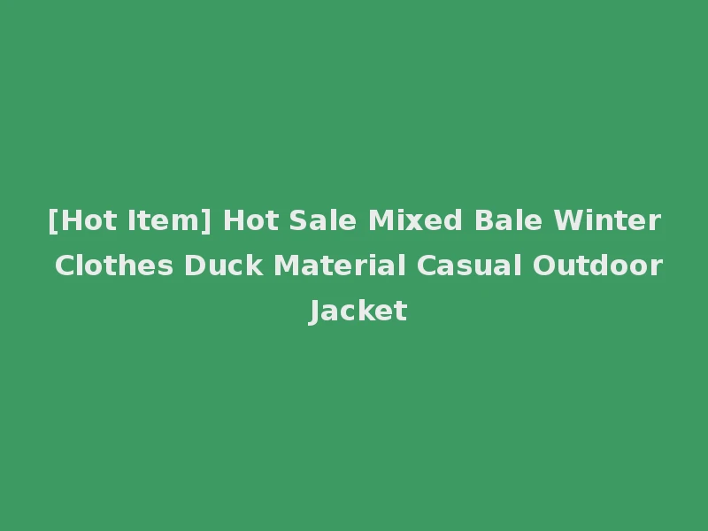 [Hot Item] Hot Sale Mixed Bale Winter Clothes Duck Material Casual Outdoor Jacket