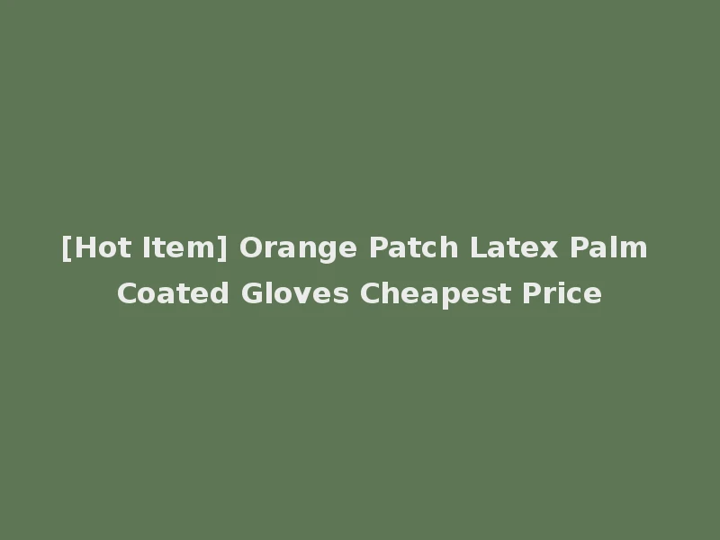 [Hot Item] Orange Patch Latex Palm Coated Gloves Cheapest Price