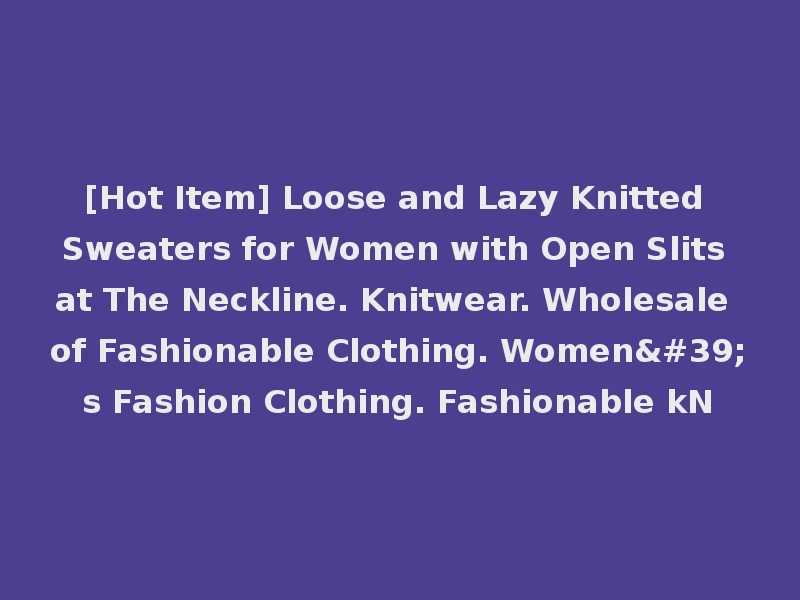 [Hot Item] Loose and Lazy Knitted Sweaters for Women with Open Slits at The Neckline. Knitwear. Wholesale of Fashionable Clothing. Women's Fashion Clothing. Fashionable kN