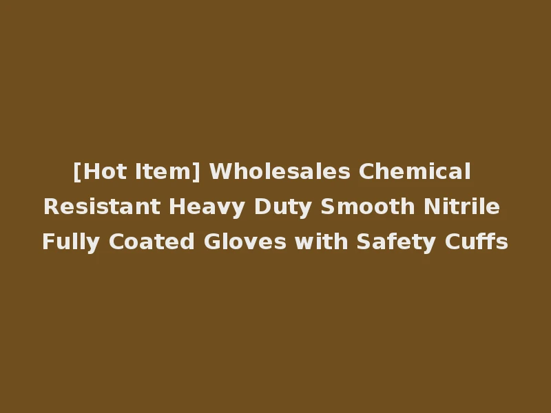 [Hot Item] Wholesales Chemical Resistant Heavy Duty Smooth Nitrile Fully Coated Gloves with Safety Cuffs