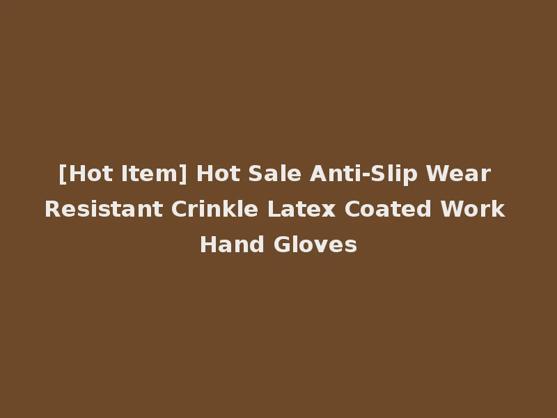 [Hot Item] Hot Sale Anti-Slip Wear Resistant Crinkle Latex Coated Work Hand Gloves