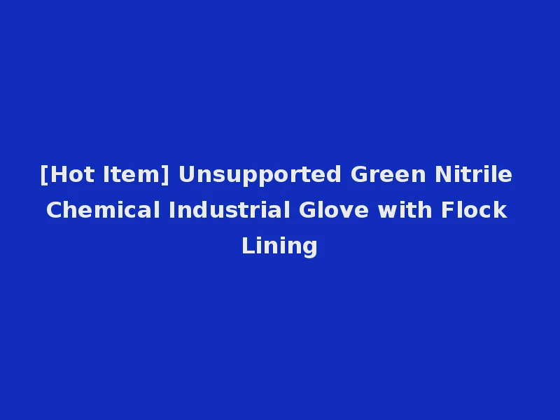[Hot Item] Unsupported Green Nitrile Chemical Industrial Glove with Flock Lining
