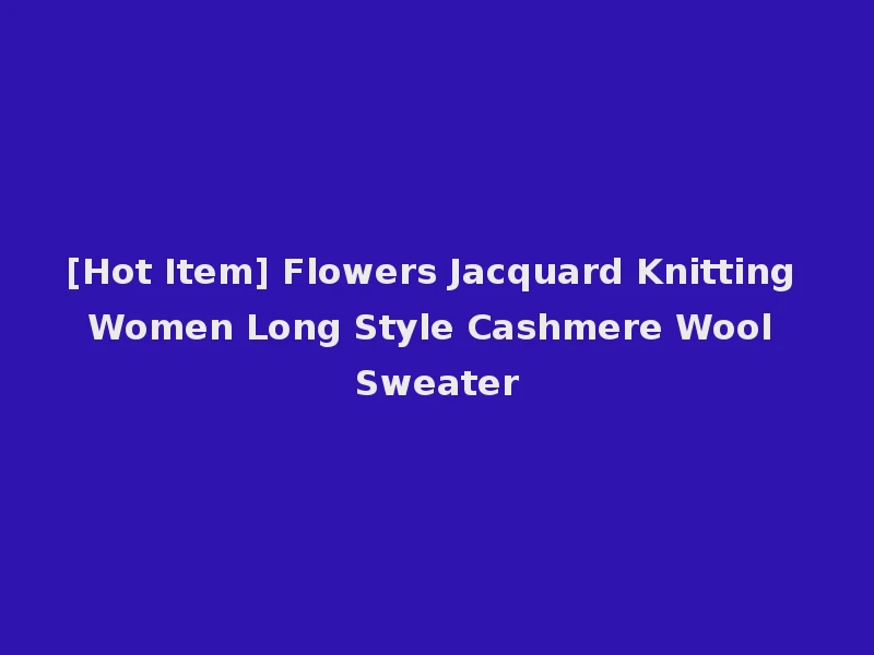 [Hot Item] Flowers Jacquard Knitting Women Long Style Cashmere Wool Sweater