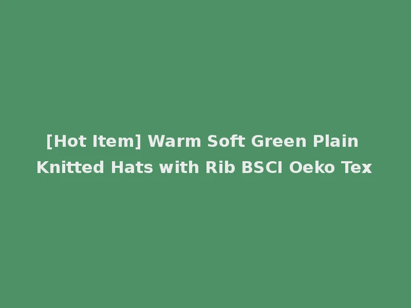 [Hot Item] Warm Soft Green Plain Knitted Hats with Rib BSCI Oeko Tex