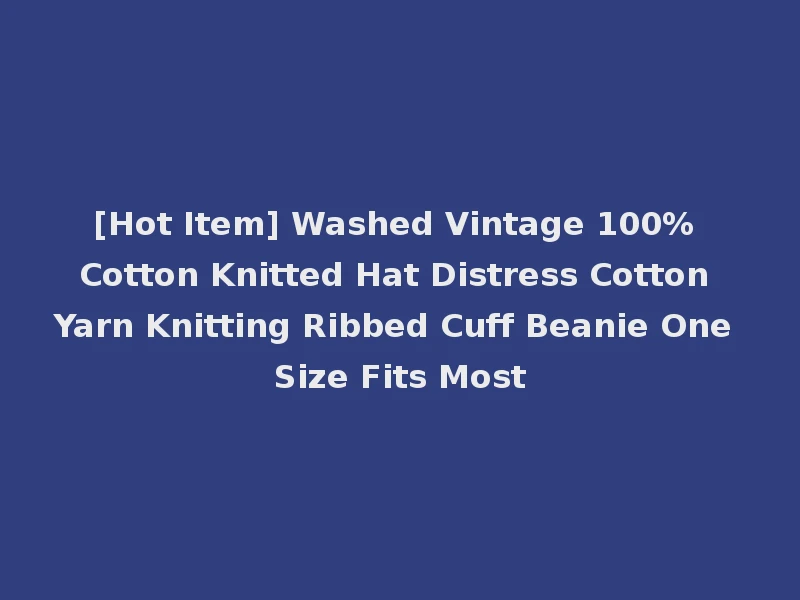 [Hot Item] Washed Vintage 100% Cotton Knitted Hat Distress Cotton Yarn Knitting Ribbed Cuff Beanie One Size Fits Most