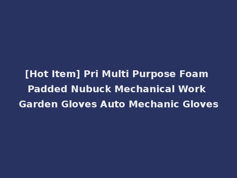 [Hot Item] Pri Multi Purpose Foam Padded Nubuck Mechanical Work Garden Gloves Auto Mechanic Gloves