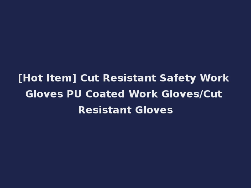 [Hot Item] Cut Resistant Safety Work Gloves PU Coated Work Gloves/Cut Resistant Gloves