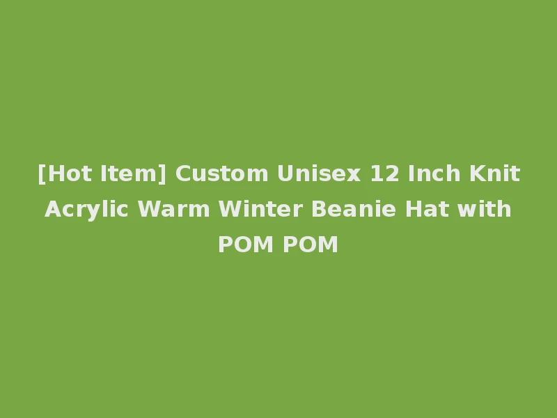 [Hot Item] Custom Unisex 12 Inch Knit Acrylic Warm Winter Beanie Hat with POM POM