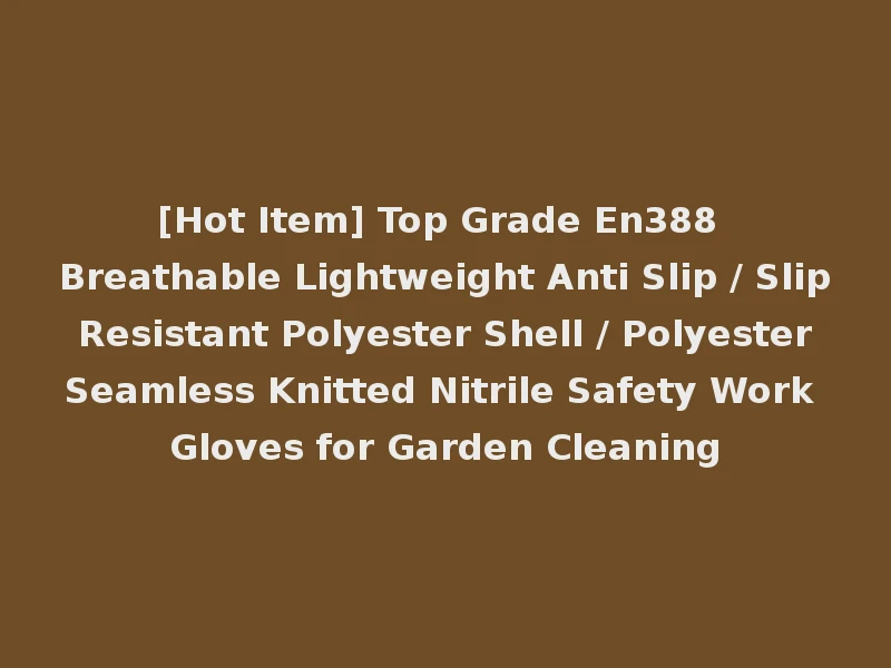 [Hot Item] Top Grade En388 Breathable Lightweight Anti Slip / Slip Resistant Polyester Shell / Polyester Seamless Knitted Nitrile Safety Work Gloves for Garden Cleaning