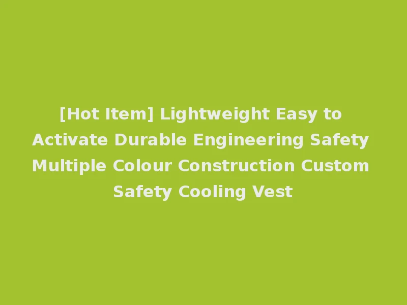 [Hot Item] Lightweight Easy to Activate Durable Engineering Safety Multiple Colour Construction Custom Safety Cooling Vest