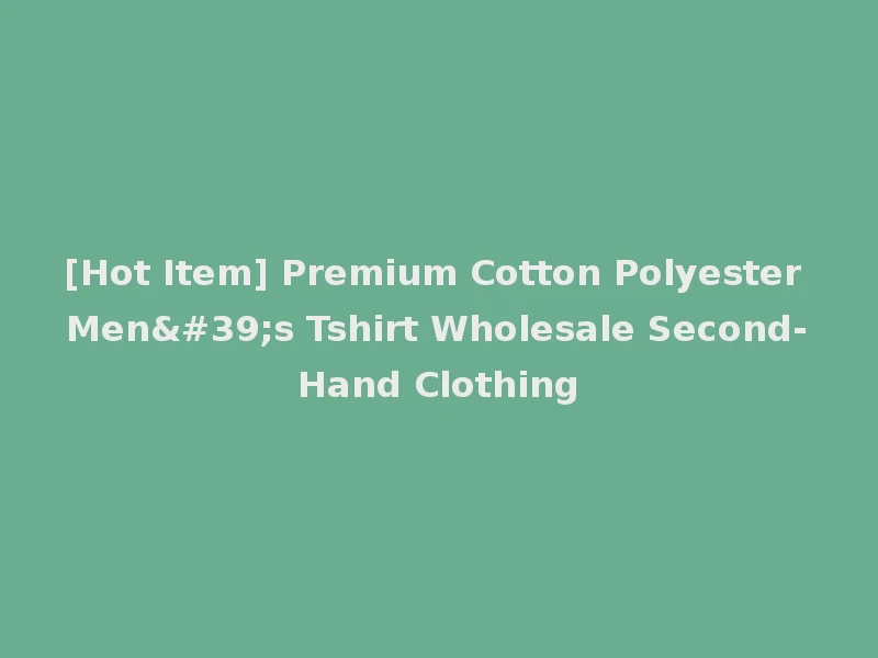 [Hot Item] Premium Cotton Polyester Men's Tshirt Wholesale Second-Hand Clothing