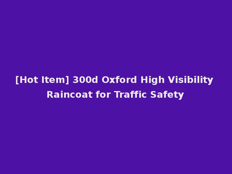 [Hot Item] 300d Oxford High Visibility Raincoat for Traffic Safety