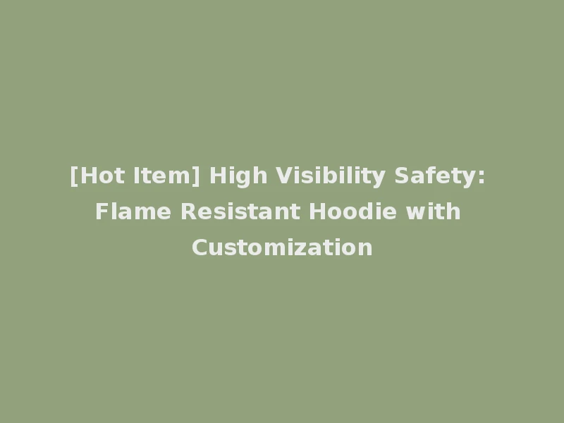 [Hot Item] High Visibility Safety: Flame Resistant Hoodie with Customization