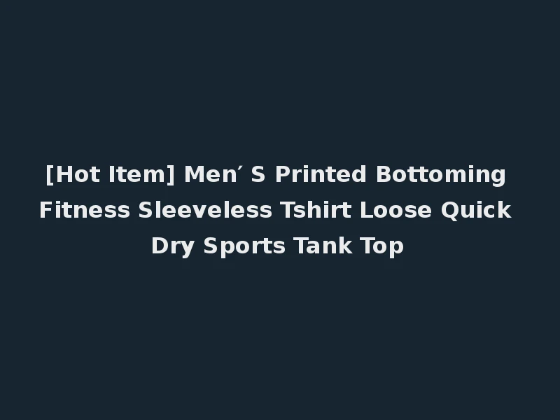 [Hot Item] Men′ S Printed Bottoming Fitness Sleeveless Tshirt Loose Quick Dry Sports Tank Top