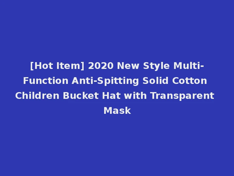 [Hot Item] 2020 New Style Multi-Function Anti-Spitting Solid Cotton Children Bucket Hat with Transparent Mask
