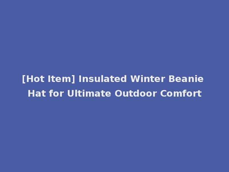 [Hot Item] Insulated Winter Beanie Hat for Ultimate Outdoor Comfort