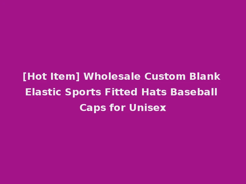 [Hot Item] Wholesale Custom Blank Elastic Sports Fitted Hats Baseball Caps for Unisex