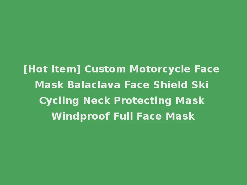 [Hot Item] Custom Motorcycle Face Mask Balaclava Face Shield Ski Cycling Neck Protecting Mask Windproof Full Face Mask