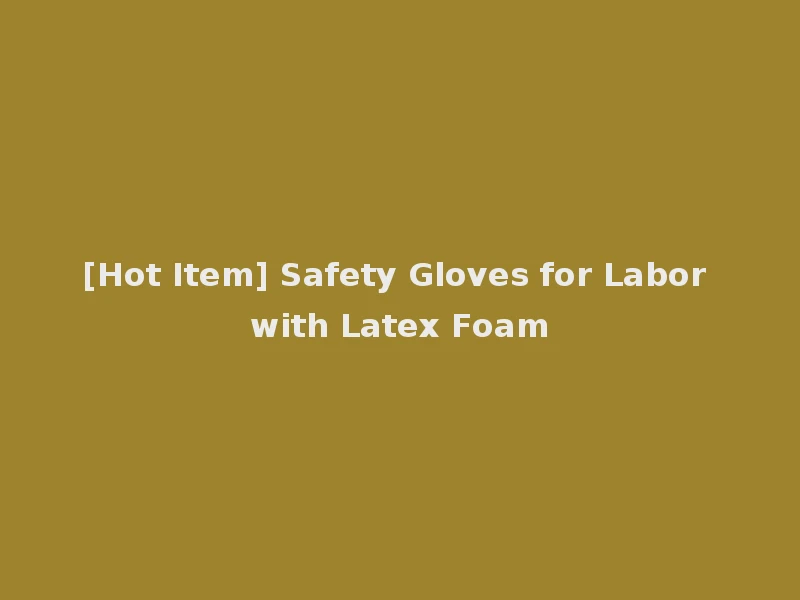 [Hot Item] Safety Gloves for Labor with Latex Foam