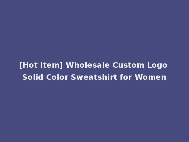 [Hot Item] Wholesale Custom Logo Solid Color Sweatshirt for Women