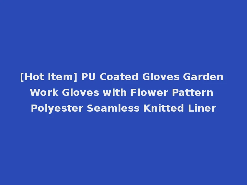 [Hot Item] PU Coated Gloves Garden Work Gloves with Flower Pattern Polyester Seamless Knitted Liner
