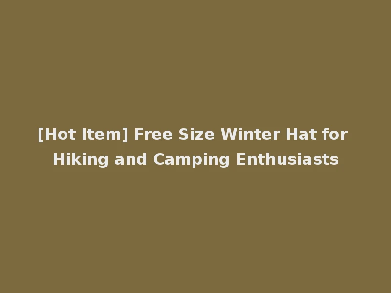 [Hot Item] Free Size Winter Hat for Hiking and Camping Enthusiasts