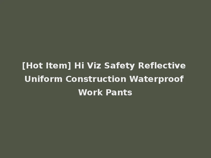[Hot Item] Hi Viz Safety Reflective Uniform Construction Waterproof Work Pants