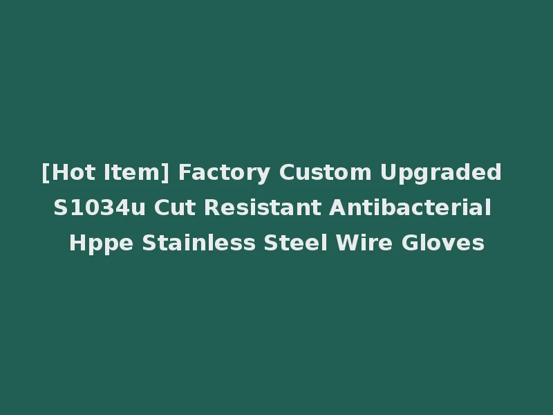[Hot Item] Factory Custom Upgraded S1034u Cut Resistant Antibacterial Hppe Stainless Steel Wire Gloves