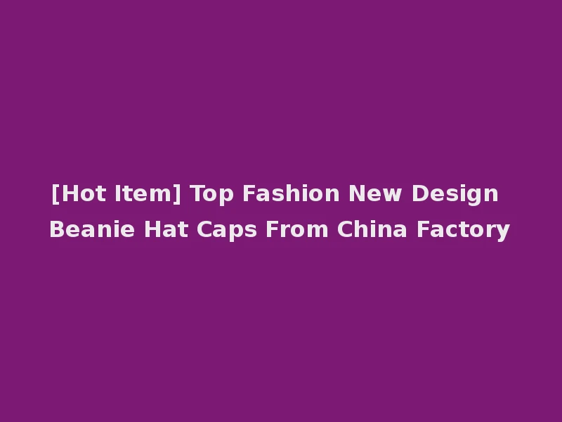 [Hot Item] Top Fashion New Design Beanie Hat Caps From China Factory