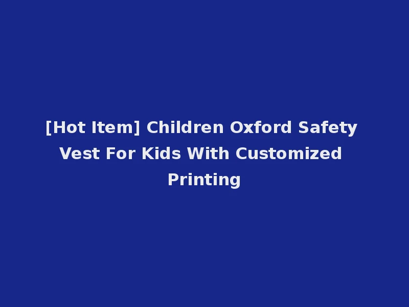 [Hot Item] Children Oxford Safety Vest For Kids With Customized Printing