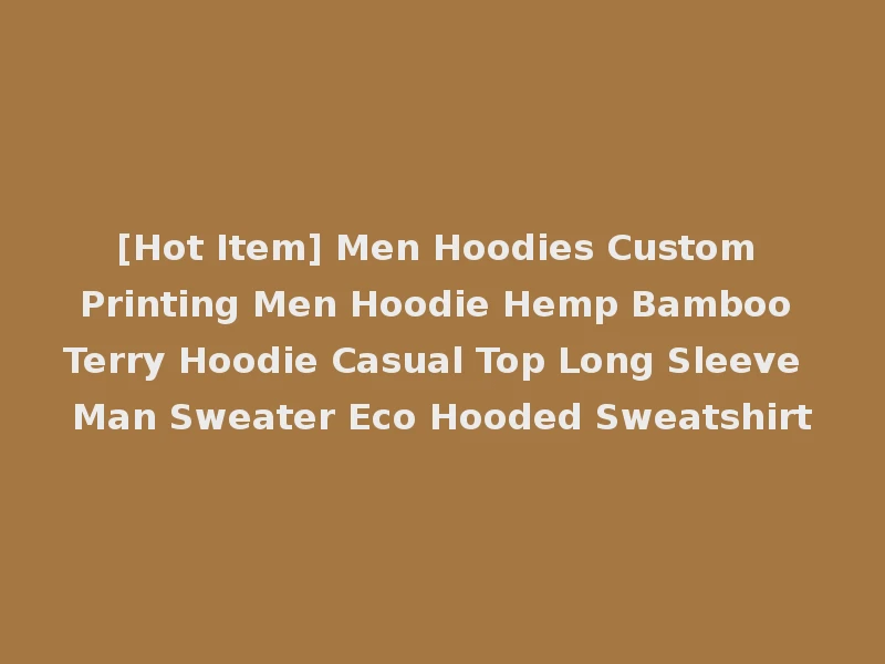 [Hot Item] Men Hoodies Custom Printing Men Hoodie Hemp Bamboo Terry Hoodie Casual Top Long Sleeve Man Sweater Eco Hooded Sweatshirt
