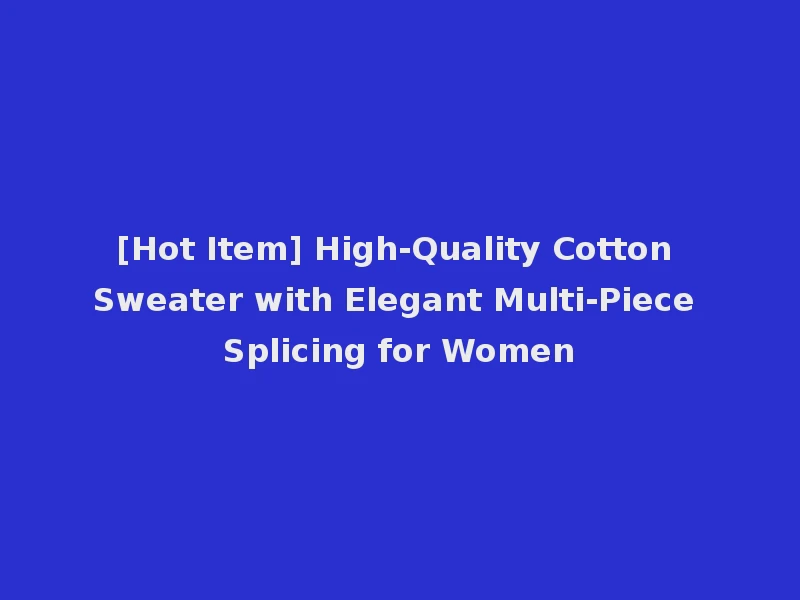 [Hot Item] High-Quality Cotton Sweater with Elegant Multi-Piece Splicing for Women