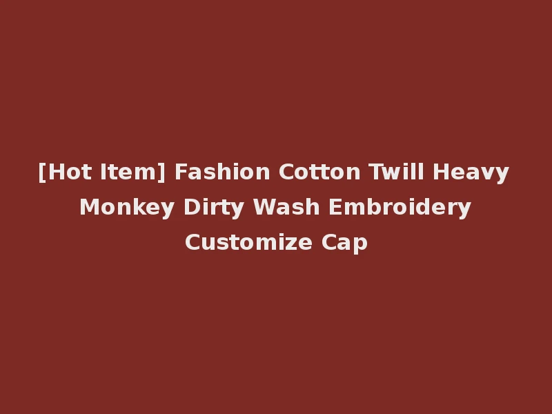 [Hot Item] Fashion Cotton Twill Heavy Monkey Dirty Wash Embroidery Customize Cap
