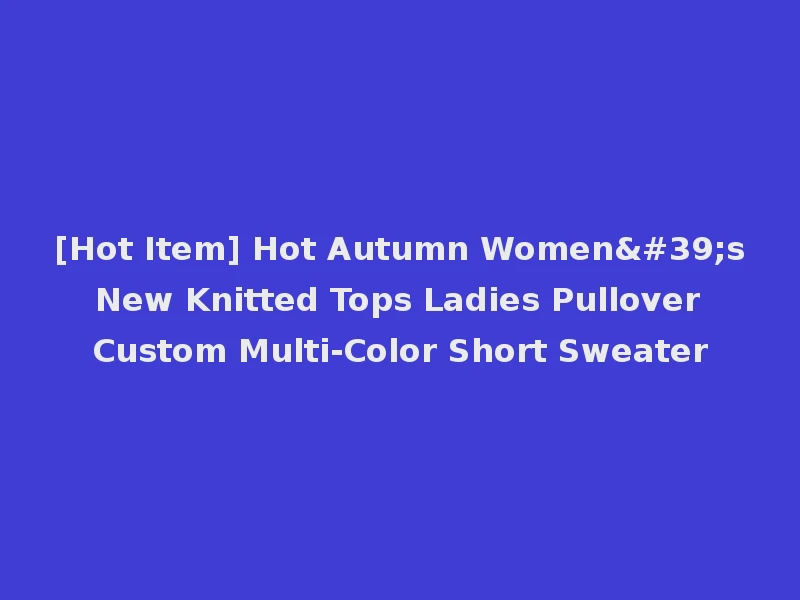 [Hot Item] Hot Autumn Women's New Knitted Tops Ladies Pullover Custom Multi-Color Short Sweater