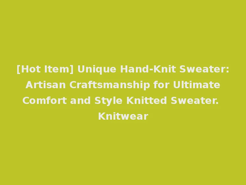 [Hot Item] Unique Hand-Knit Sweater: Artisan Craftsmanship for Ultimate Comfort and Style Knitted Sweater. Knitwear
