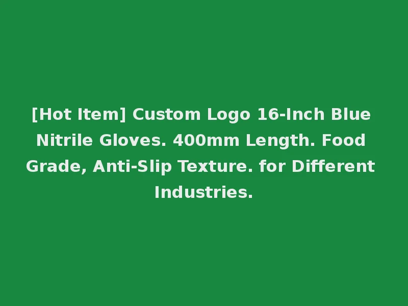 [Hot Item] Custom Logo 16-Inch Blue Nitrile Gloves. 400mm Length. Food Grade, Anti-Slip Texture. for Different Industries.