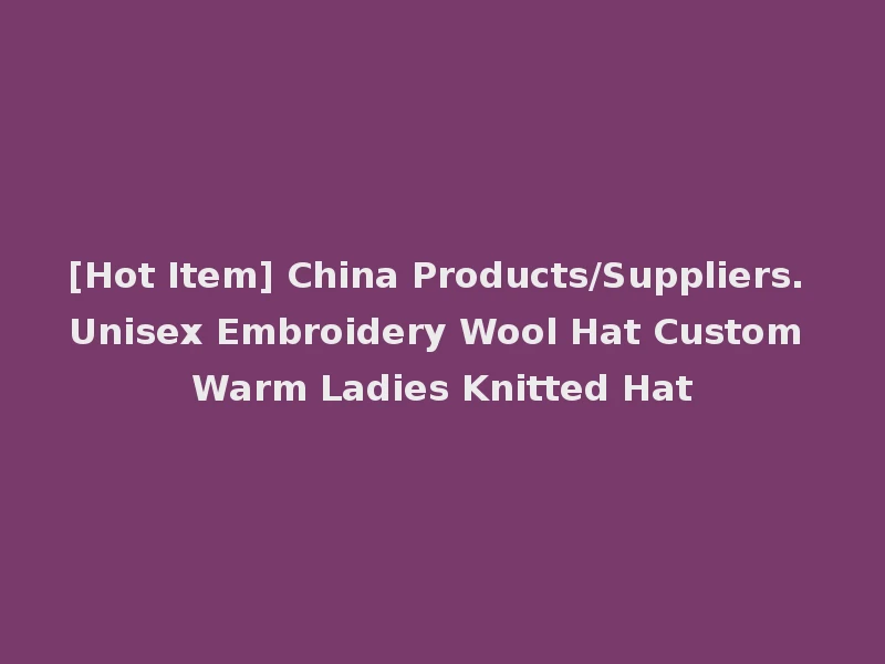[Hot Item] China Products/Suppliers. Unisex Embroidery Wool Hat Custom Warm Ladies Knitted Hat
