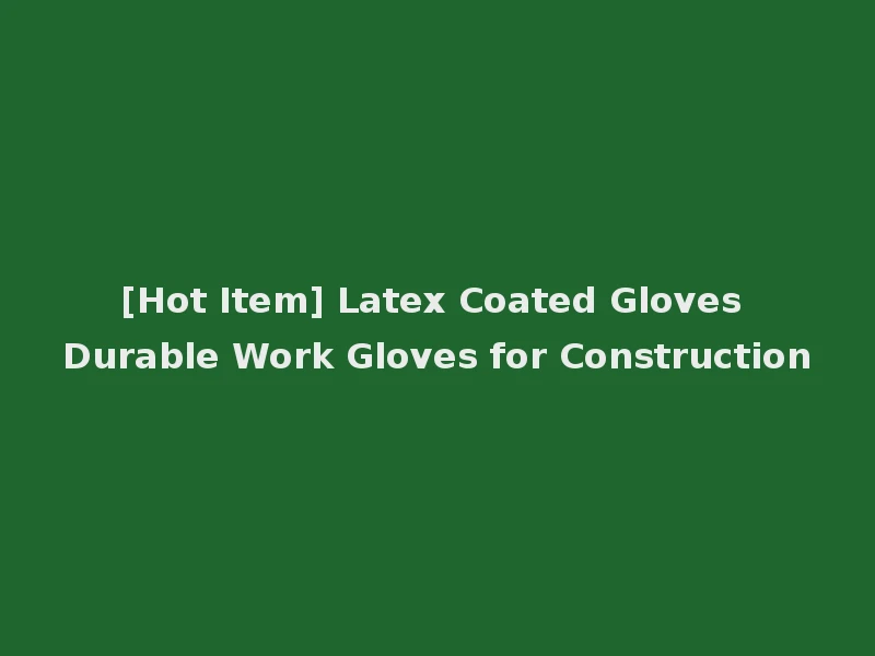 [Hot Item] Latex Coated Gloves Durable Work Gloves for Construction