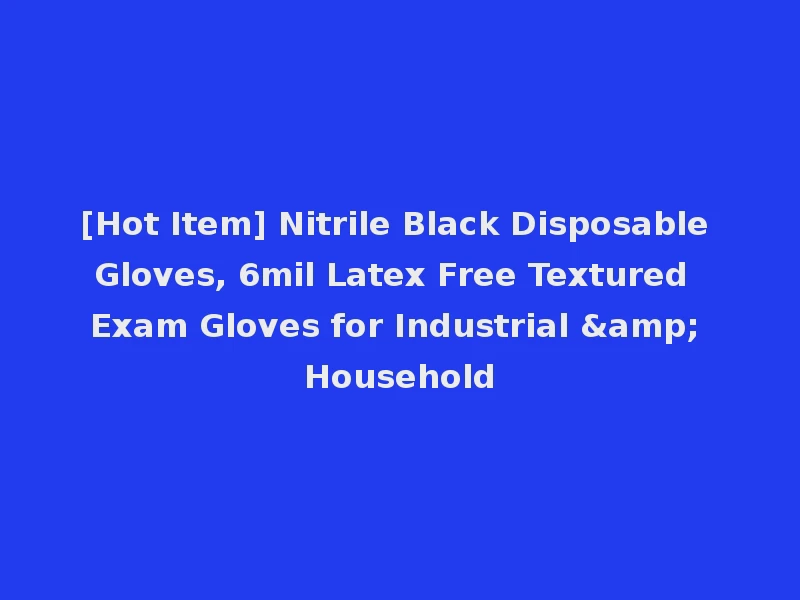 [Hot Item] Nitrile Black Disposable Gloves, 6mil Latex Free Textured Exam Gloves for Industrial & Household