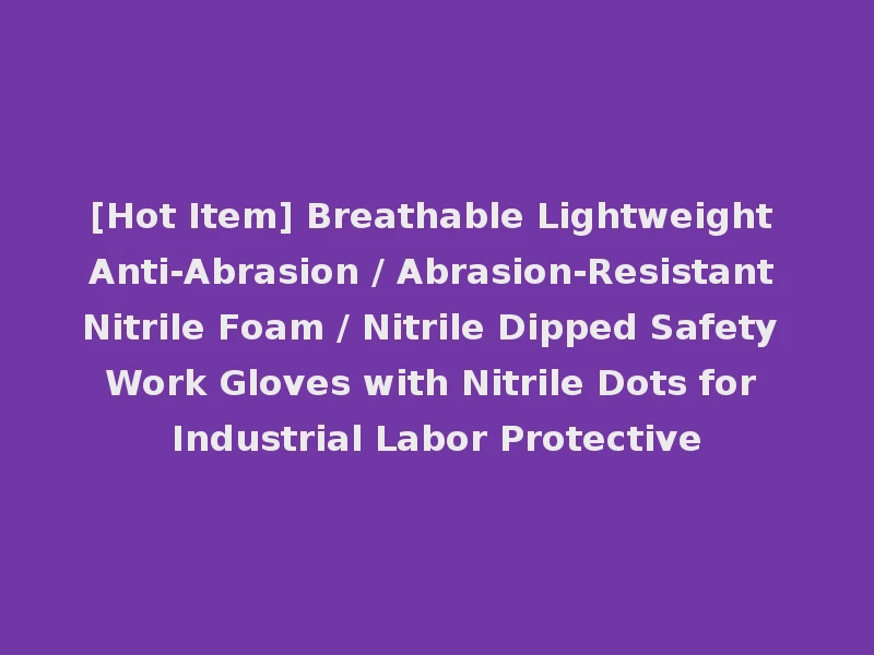 [Hot Item] Breathable Lightweight Anti-Abrasion / Abrasion-Resistant Nitrile Foam / Nitrile Dipped Safety Work Gloves with Nitrile Dots for Industrial Labor Protective