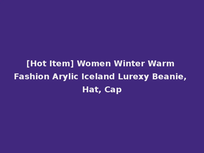 [Hot Item] Women Winter Warm Fashion Arylic Iceland Lurexy Beanie, Hat, Cap
