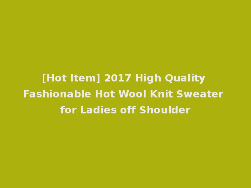 [Hot Item] 2017 High Quality Fashionable Hot Wool Knit Sweater for Ladies off Shoulder