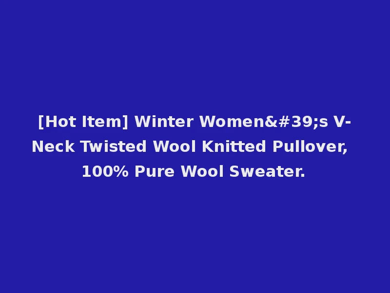 [Hot Item] Winter Women's V-Neck Twisted Wool Knitted Pullover, 100% Pure Wool Sweater.