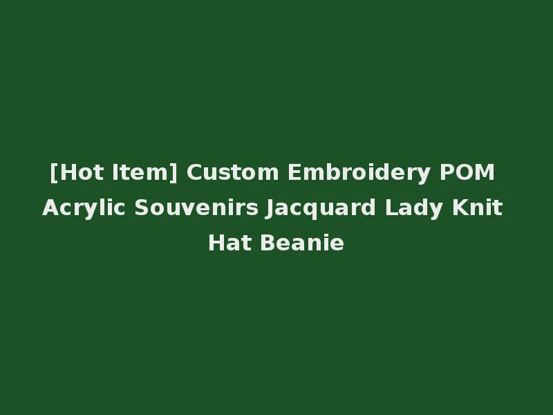 [Hot Item] Custom Embroidery POM Acrylic Souvenirs Jacquard Lady Knit Hat Beanie
