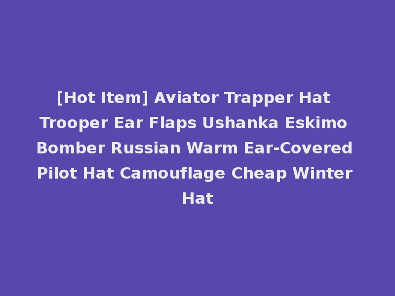 [Hot Item] Aviator Trapper Hat Trooper Ear Flaps Ushanka Eskimo Bomber Russian Warm Ear-Covered Pilot Hat Camouflage Cheap Winter Hat