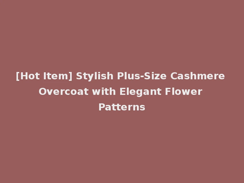 [Hot Item] Stylish Plus-Size Cashmere Overcoat with Elegant Flower Patterns