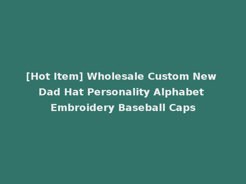 [Hot Item] Wholesale Custom New Dad Hat Personality Alphabet Embroidery Baseball Caps