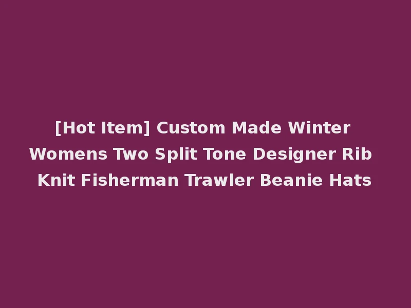 [Hot Item] Custom Made Winter Womens Two Split Tone Designer Rib Knit Fisherman Trawler Beanie Hats