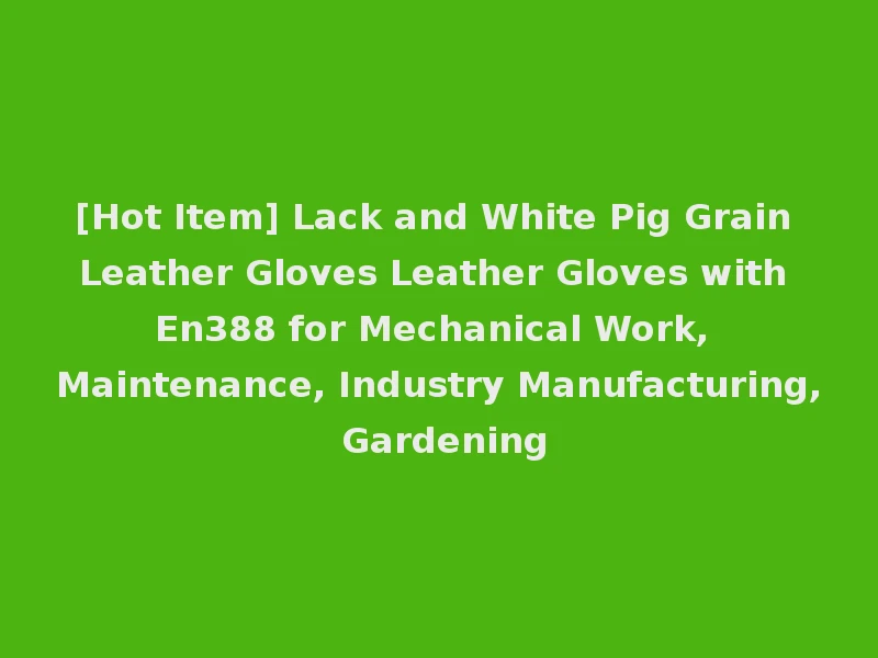 [Hot Item] Lack and White Pig Grain Leather Gloves Leather Gloves with En388 for Mechanical Work, Maintenance, Industry Manufacturing, Gardening