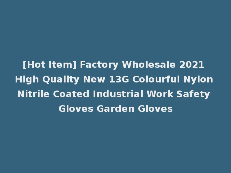 [Hot Item] Factory Wholesale 2021 High Quality New 13G Colourful Nylon Nitrile Coated Industrial Work Safety Gloves Garden Gloves